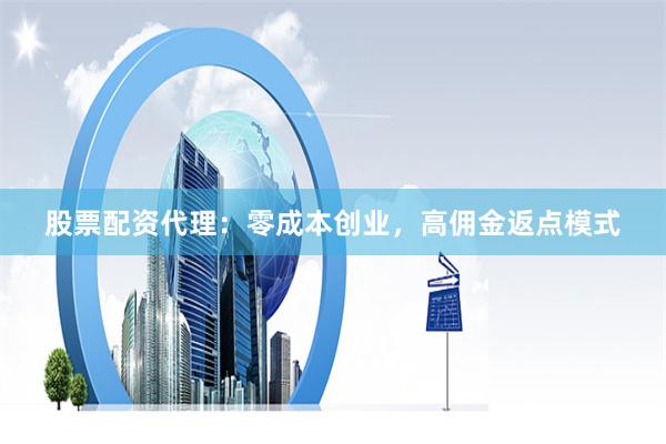 股票配资代理：零成本创业，高佣金返点模式