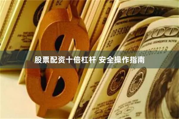 股票配资十倍杠杆 安全操作指南