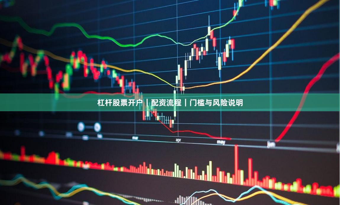 杠杆股票开户｜配资流程｜门槛与风险说明