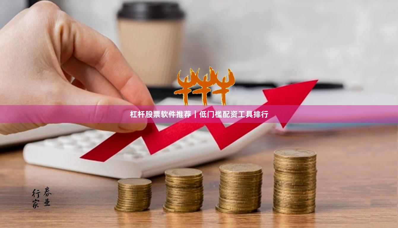 杠杆股票软件推荐｜低门槛配资工具排行