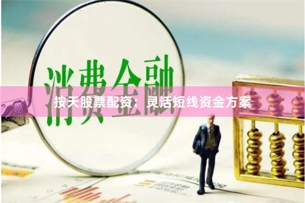 按天股票配资：灵活短线资金方案