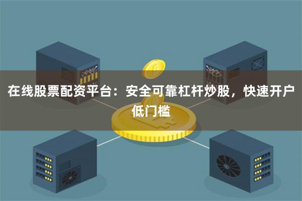 在线股票配资平台：安全可靠杠杆炒股，快速开户低门槛