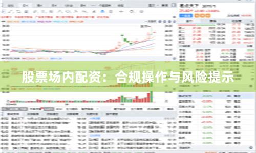 股票场内配资：合规操作与风险提示