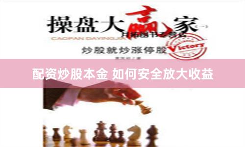 配资炒股本金 如何安全放大收益