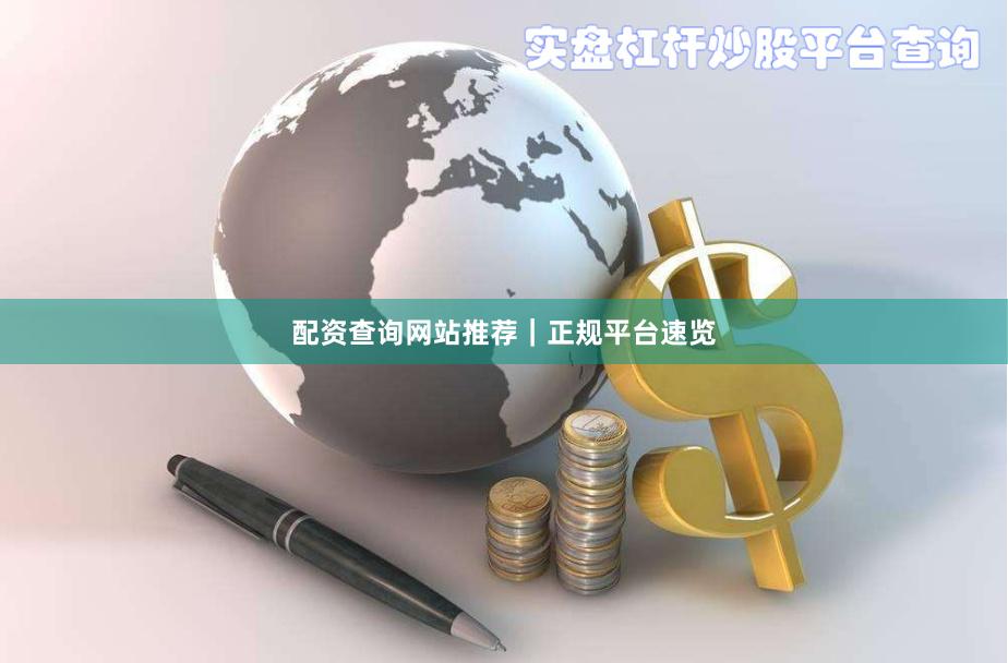 配资查询网站推荐｜正规平台速览