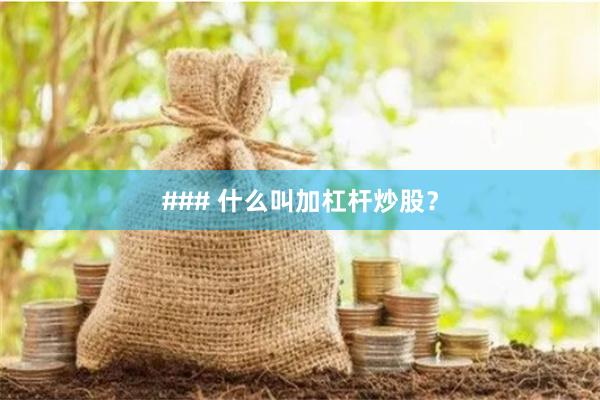 ### 什么叫加杠杆炒股？