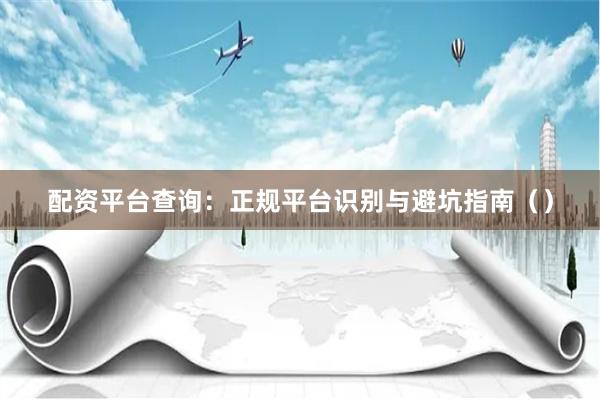 配资平台查询：正规平台识别与避坑指南（）