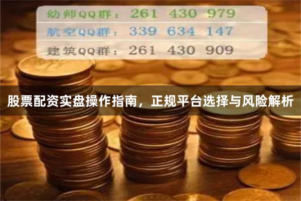 股票配资实盘操作指南，正规平台选择与风险解析